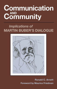 Title: Communication and Community: Implications of Martin Buber's Dialogue / Edition 1, Author: Ronald C. Arnett