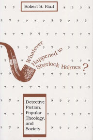 Title: Whatever Happened to Sherlock Holmes?: Detective Fiction, Popular Theology, and Society, Author: Robert S. Paul