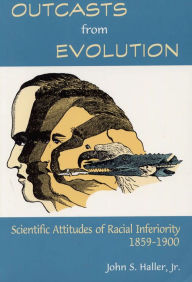 Title: Outcasts from Evolution: Scientific Attitudes of Racial Inferiority, 1859 - 1900 / Edition 1, Author: John S. Haller Jr.