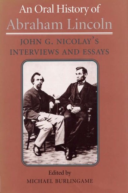 Essay In English For Students An Oral History Of Abraham Lincoln John G Nicolays Interviews And Essays By Michael Burlingame Nook Book Ebook Barnes Noble Topic For English Essay also E Business Essay An Oral History Of Abraham Lincoln John G Nicolays Interviews And High School Admission Essay Samples
