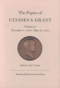 Title: The Papers of Ulysses S. Grant, Volume 21: November 1, 1870 - May 31, 1871, Author: John Y Simon