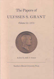 Title: The Papers of Ulysses S. Grant, Volume 24: 1873, Author: John Y Simon