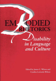 Title: Embodied Rhetorics: Disability in Language and Culture / Edition 3, Author: James C Wilson PhD