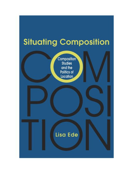 Situating Composition: Composition Studies and the Politics of Location / Edition 3