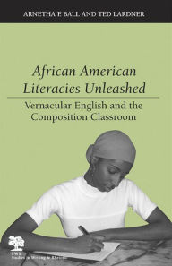 Title: African American Literacies Unleashed: Vernacular English and the Composition Classroom / Edition 3, Author: Arnetha F. Ball