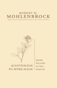 Title: Acanthaceae to Myricaceae: Water Willows to Wax Myrtles / Edition 2, Author: Robert H. Mohlenbrock