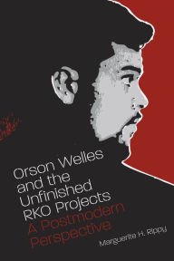 Title: Orson Welles and the Unfinished RKO Projects: A Postmodern Perspective / Edition 2, Author: Marguerite H Rippy