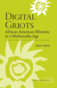 Title: Digital Griots: African American Rhetoric in a Multimedia Age, Author: Adam J. Banks