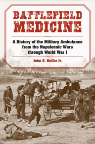 Battlefield Medicine: A History Of The Military Ambulance From The Napoleonic Wars Through World War I