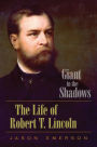 Giant in the Shadows: The Life of Robert T. Lincoln
