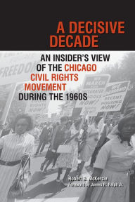 Title: A Decisive Decade: An Insider's View of the Chicago Civil Rights Movement during the 1960s, Author: Robert B McKersie