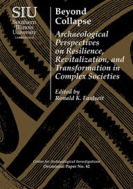 Title: Beyond Collapse: Archaeological Perspectives on Resilience, Revitalization, and Transformation in Complex Societies, Author: Ronald K. Faulseit