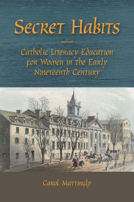 Title: Secret Habits: Catholic Literacy Education for Women in the Early Nineteenth Century, Author: Carol Mattingly