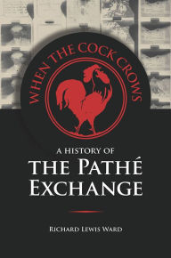Title: When the Cock Crows: A History of the Pathé Exchange, Author: Richard Lewis Ward
