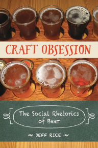 Title: Craft Obsession: The Social Rhetorics of Beer, Author: Jeff Rice