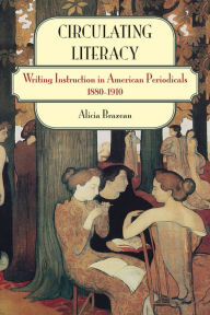 Title: Circulating Literacy: Writing Instruction in American Periodicals, 1880-1910, Author: Alicia Brazeau