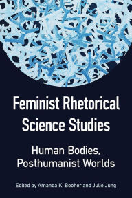 Title: Feminist Rhetorical Science Studies: Human Bodies, Posthumanist Worlds, Author: Julie Jung