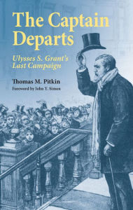 Title: The Captain Departs: Ulysses S. Grant's Last Campaign, Author: Thomas M. Pitkin