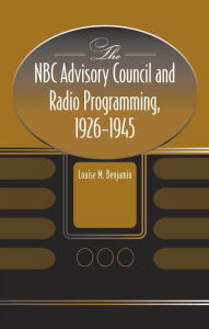 Title: The NBC Advisory Council and Radio Programming, 1926-1945, Author: Louise M Benjamin