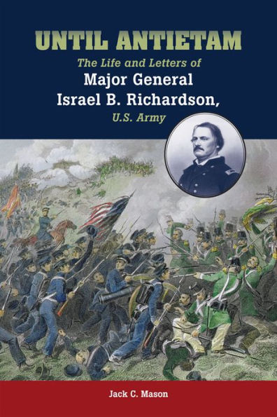 Until Antietam: The Life and Letters of Major General Israel B. Richardson, U.S. Army
