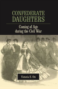 Title: Confederate Daughters: Coming of Age during the Civil War, Author: Victoria E. Ott