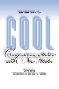 Title: The Rhetoric of Cool: Composition Studies and New Media, Author: Jeff Rice