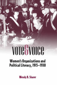 Title: Vote and Voice: Women's Organizations and Political Literacy, 1915-1930, Author: Wendy B Sharer