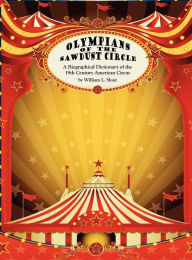 Title: Olympians of the Sawdust Circle: A Biographical Dictionary of the Nineteenth Century American Circus, Author: William L Slout