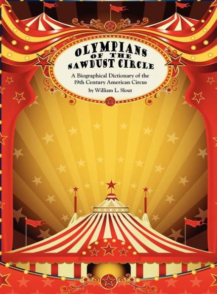 Olympians of the Sawdust Circle: A Biographical Dictionary of the Nineteenth Century American Circus