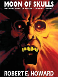 Moon of Skulls (Weird Works of Robert E. Howard, Volume 2)