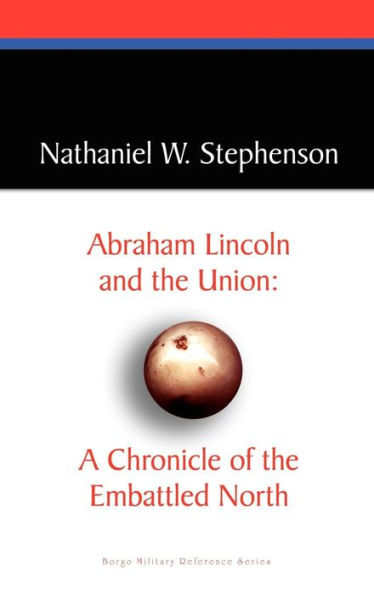 Abraham Lincoln and the Union: A Chronicle of the Embattled North