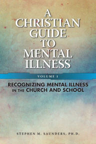 Title: Christian Guide To Mental Illness Vol 1: Recognizing Mental Illness in the Church & School, Author: Stephen M Saunders