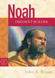 Title: Noah: Obedient Builder, Author: John A Braun