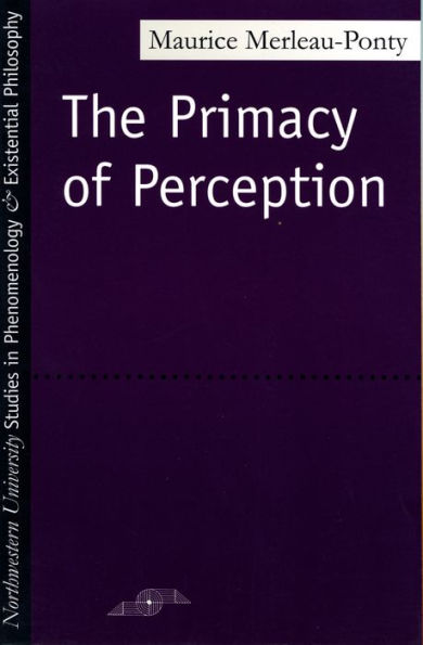 The Primacy of Perception: And Other Essays on Phenomenological Psychology, the Philosophy of Art, History and Politics / Edition 1