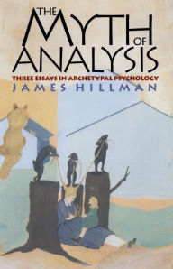 Title: The Myth of Analysis: Three Essays in Archetypal Psychology, Author: James Hillman