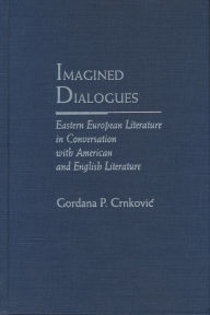 Title: Imagined Dialogues: Eastern European Literature in Conversation with American and English Literature, Author: Gordana Crnkovic