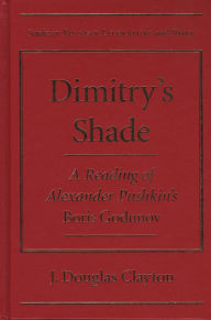 Title: Dimitry's Shade: A Reading of Alexander Pushkin's <I>Boris Godunov</I>, Author: J. Douglas Clayton