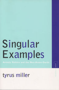 Title: Singular Examples: Artistic Politics and the Neo-Avant-Garde, Author: Tyrus Miller