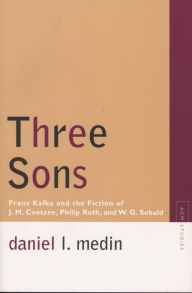 Title: Three Sons: Franz Kafka and the Fiction of J. M. Coetzee, Philip Roth, and W. G. Sebald, Author: Daniel L. Medin