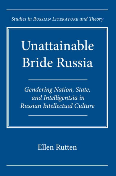 Unattainable Bride Russia: Gendering Nation, State, and Intelligentsia in Russian Intellectual Culture