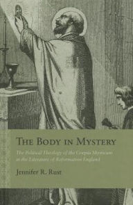 The Body in Mystery: The Political Theology of the Corpus Mysticum in the Literature of Reformation England