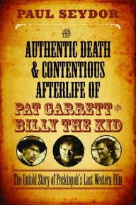 Title: The Authentic Death and Contentious Afterlife of Pat Garrett and Billy the Kid: The Untold Story of Peckinpah's Last Western Film, Author: Paul Seydor