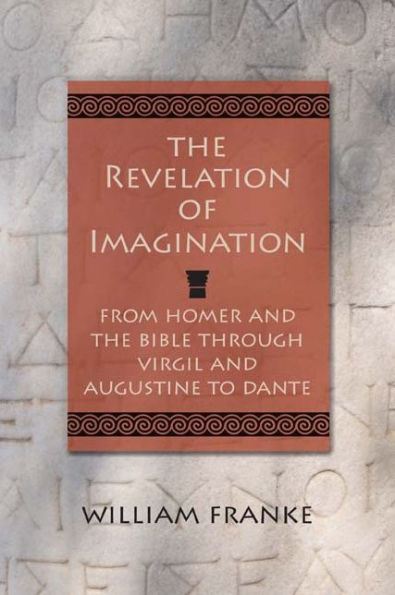 The Revelation of Imagination: From Homer and the Bible through Virgil and Augustine to Dante