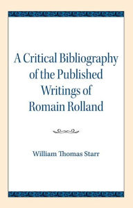 Title: A Critical Bibliography of the Published Writings of Romain Rolland, Author: William Thomas Starr