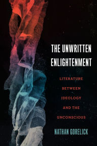 Title: The Unwritten Enlightenment: Literature between Ideology and the Unconscious, Author: Nathan Gorelick