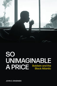 Title: So Unimaginable a Price: Baldwin and the Black Atlantic, Author: John E. Drabinski