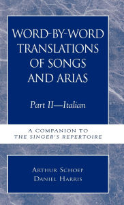 Title: Word-by-Word Translations of Songs and Arias, Part II: Italian: A Companion to the Singer's Repertoire, Author: Daniel Harris
