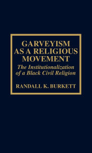 Title: Garveyism as a Religious Movement: The Institutionalization of a Black Civil Religion, Author: Randall K. Burkett