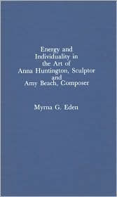 Title: Energy and Individuality in the Art of Anna Huntington, Sculptor, and Amy Beach, Author: Myrna G. Eden