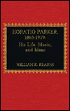 Horatio Parker, 1863-1919: A Study of Life and Music